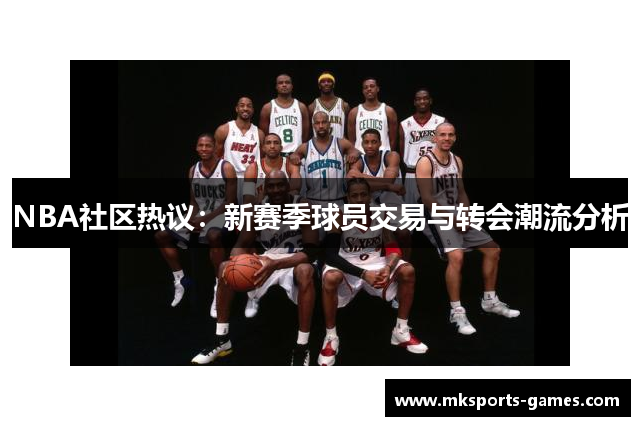 NBA社区热议：新赛季球员交易与转会潮流分析