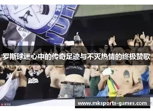 罗斯球迷心中的传奇足迹与不灭热情的终极赞歌