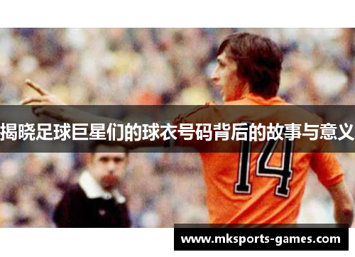 揭晓足球巨星们的球衣号码背后的故事与意义