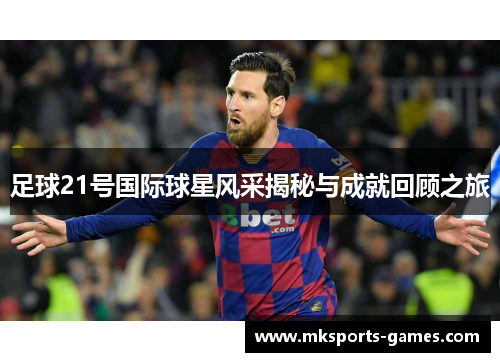 足球21号国际球星风采揭秘与成就回顾之旅