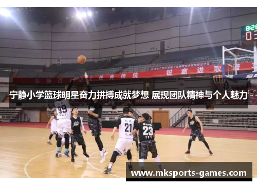 宁静小学篮球明星奋力拼搏成就梦想 展现团队精神与个人魅力