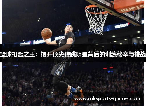 篮球扣篮之王：揭开顶尖弹跳明星背后的训练秘辛与挑战