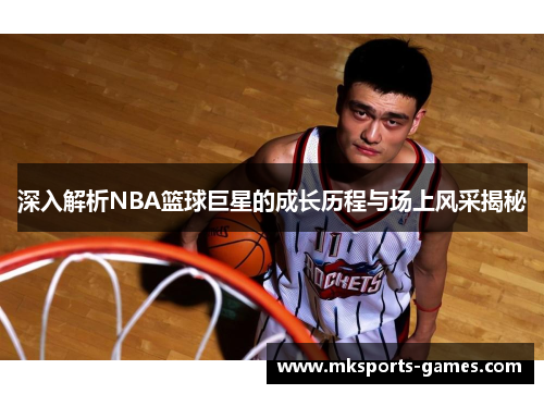 深入解析NBA篮球巨星的成长历程与场上风采揭秘