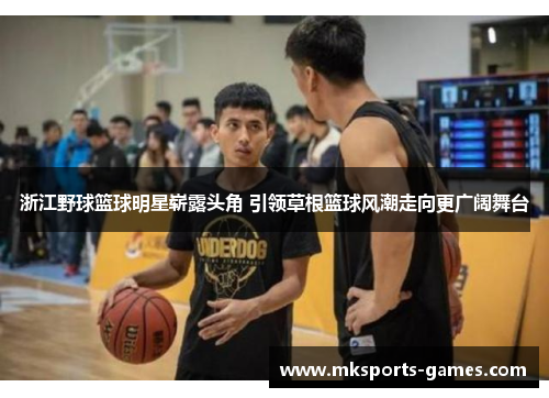浙江野球篮球明星崭露头角 引领草根篮球风潮走向更广阔舞台