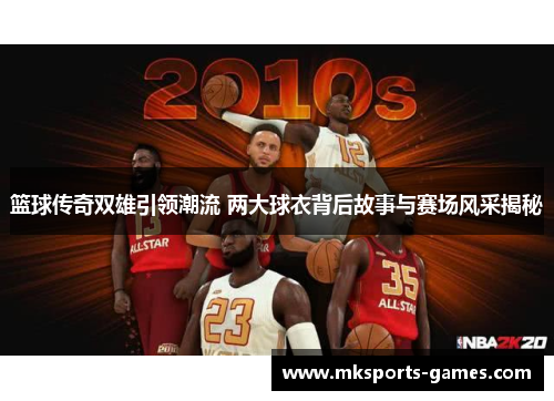 篮球传奇双雄引领潮流 两大球衣背后故事与赛场风采揭秘