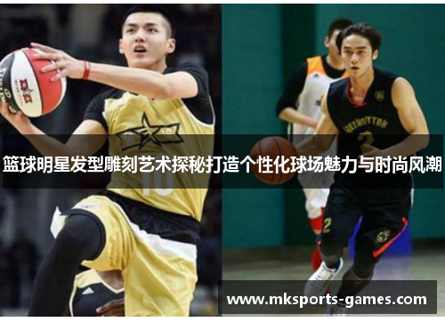 篮球明星发型雕刻艺术探秘打造个性化球场魅力与时尚风潮
