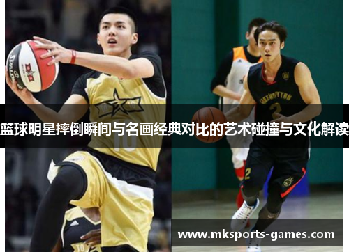 篮球明星摔倒瞬间与名画经典对比的艺术碰撞与文化解读