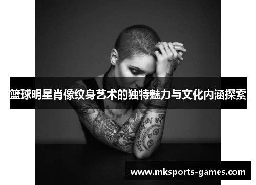篮球明星肖像纹身艺术的独特魅力与文化内涵探索