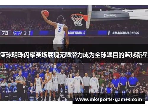 篮球明珠闪耀赛场展现无限潜力成为全球瞩目的篮球新星