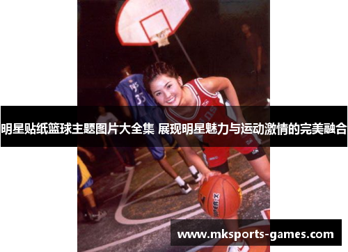明星贴纸篮球主题图片大全集 展现明星魅力与运动激情的完美融合